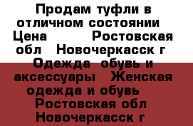 Продам туфли в отличном состоянии › Цена ­ 500 - Ростовская обл., Новочеркасск г. Одежда, обувь и аксессуары » Женская одежда и обувь   . Ростовская обл.,Новочеркасск г.